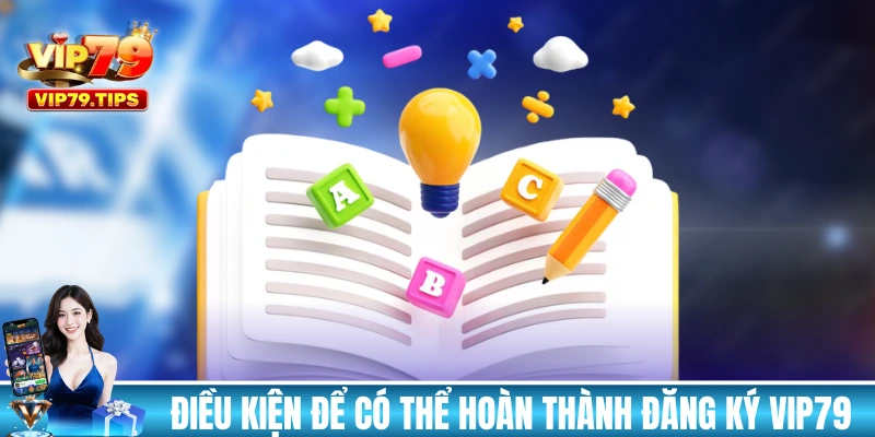 Điều kiện để bạn có thể hoàn thành đăng ký VIP79