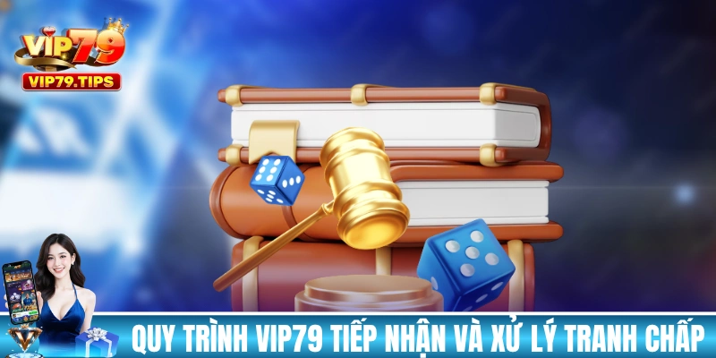 Quy trình VIP79 tiếp nhận và xử lý tranh chấp