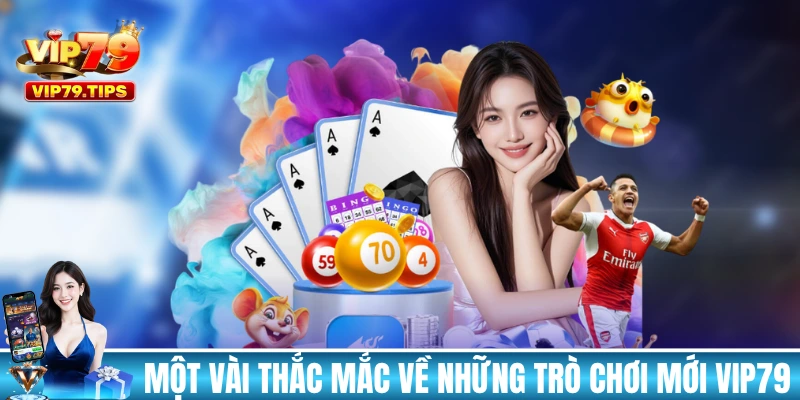 Trả lời một vài thắc mắc về những trò chơi mới tại VIP79