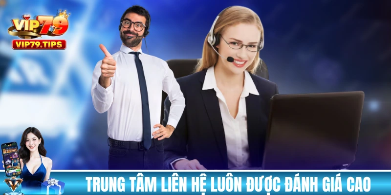 Trung tâm liên hệ VIP79 luôn được đánh giá cao