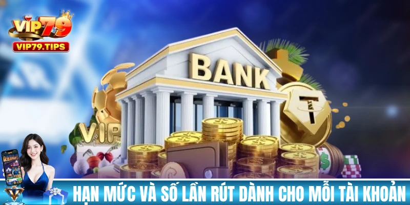Hạn mức và số lần rút dành cho mỗi tài khoản