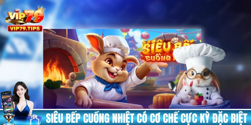 Siêu Bếp Cuồng Nhiệt VIP79 có cơ chế cực kỳ đặc biệt