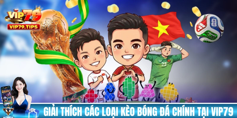 Giải thích các loại kèo bóng đá chính tại VIP79